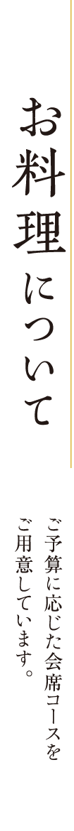 お料理について ご予算に応じた会席コースをご用意しています。