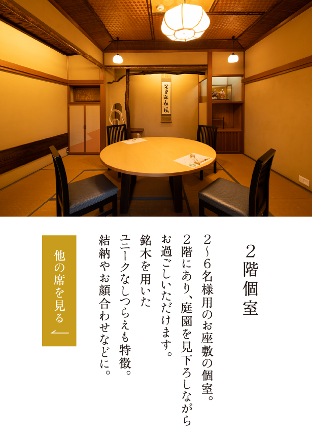 ２階個室 ２～６名様用のお座敷の個室。２階にあり、庭園を見下ろしながらお過ごしいただけます。銘木を用いたユニークなしつらえも特徴。結納やお顔合わせなどに。