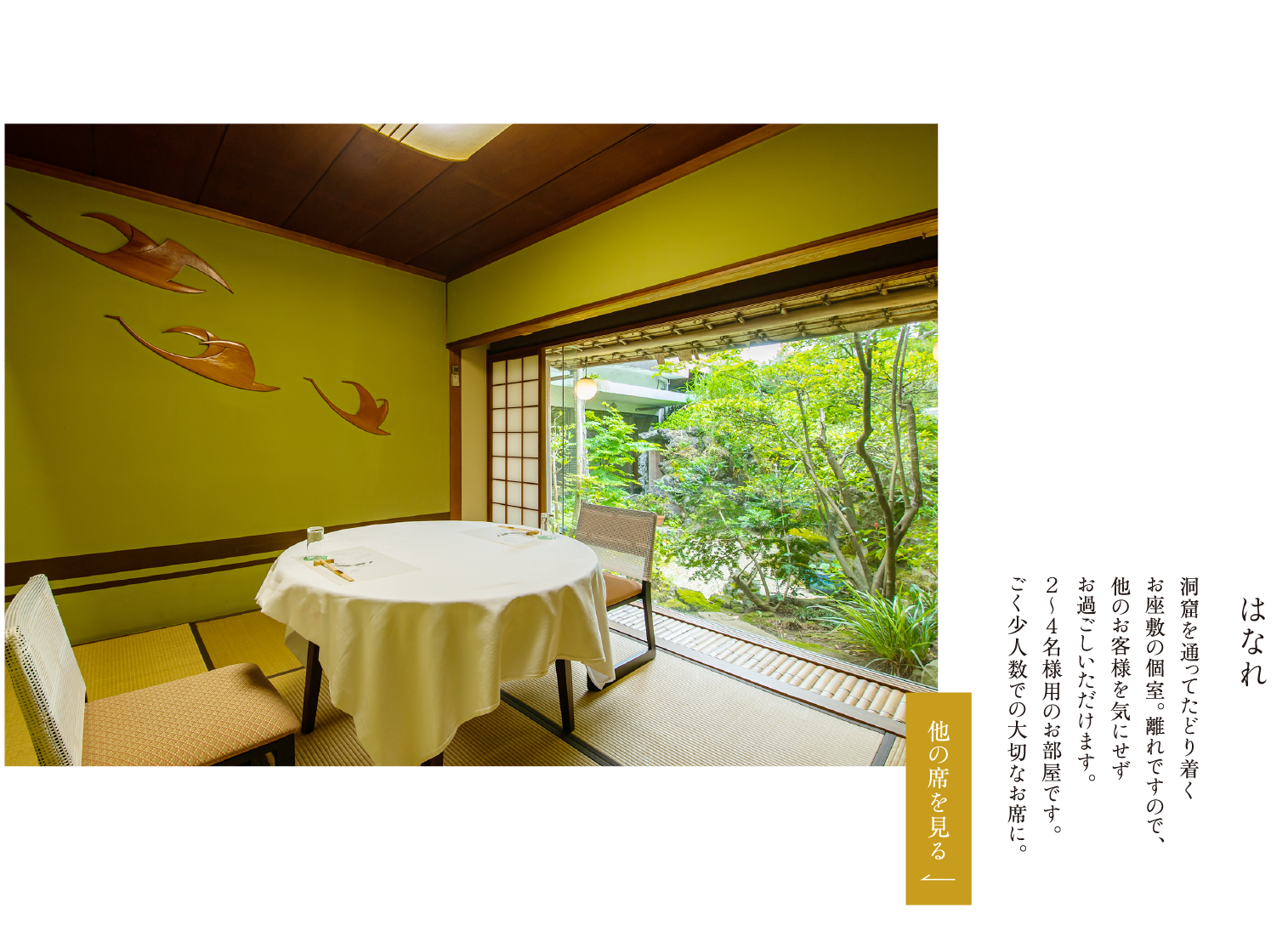 はなれ 洞窟を通ってたどり着くお座敷の個室。離れですので、他のお客様を気にせずお過ごしいただけます。２～４名様用のお部屋です。ごく少人数での大切なお席に。