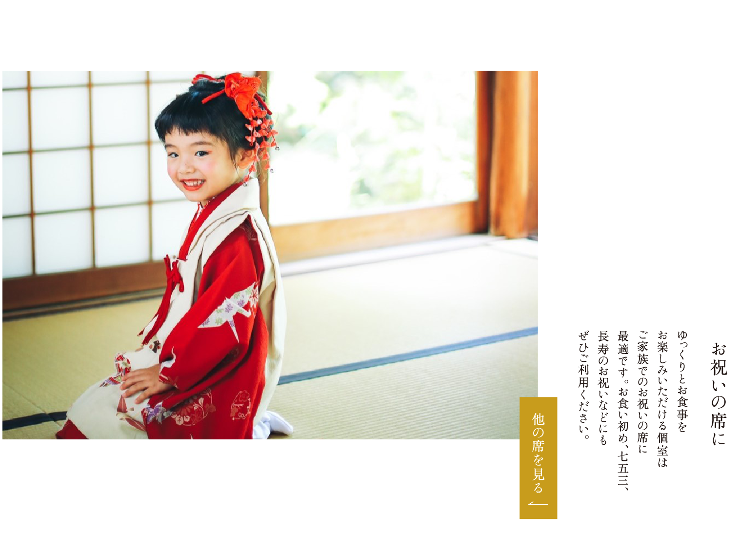 お祝いの席に ゆっくりとお食事をお楽しみいただける個室はご家族でのお祝いの席に最適です。お食い初め、七五三、長寿のお祝いなどにもぜひご利用ください。